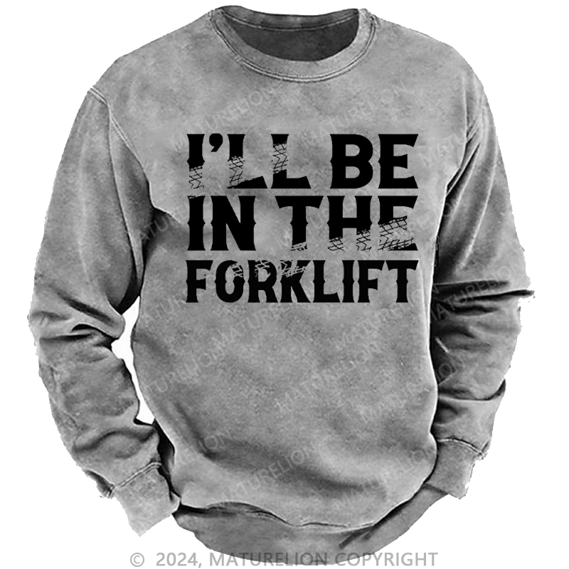 Maturelion Men's Sweatshirt I'll Be In The Forklift Custom Washed Sweatshirt