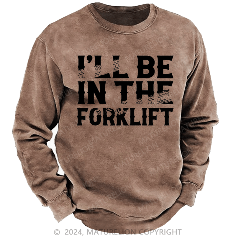 Maturelion Men's Sweatshirt I'll Be In The Forklift Custom Washed Sweatshirt