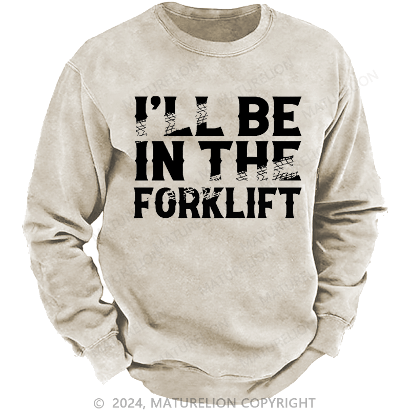 Maturelion Men's Sweatshirt I'll Be In The Forklift Custom Washed Sweatshirt