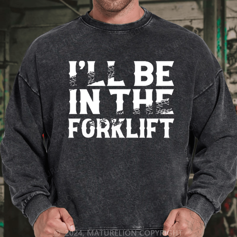 Maturelion Men's Sweatshirt I'll Be In The Forklift Custom Washed Sweatshirt