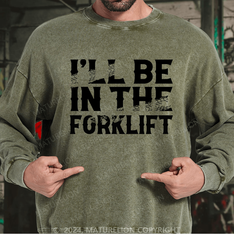 Maturelion Men's Sweatshirt I'll Be In The Forklift Custom Washed Sweatshirt