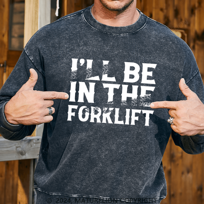 Maturelion Men's Sweatshirt I'll Be In The Forklift Custom Washed Sweatshirt