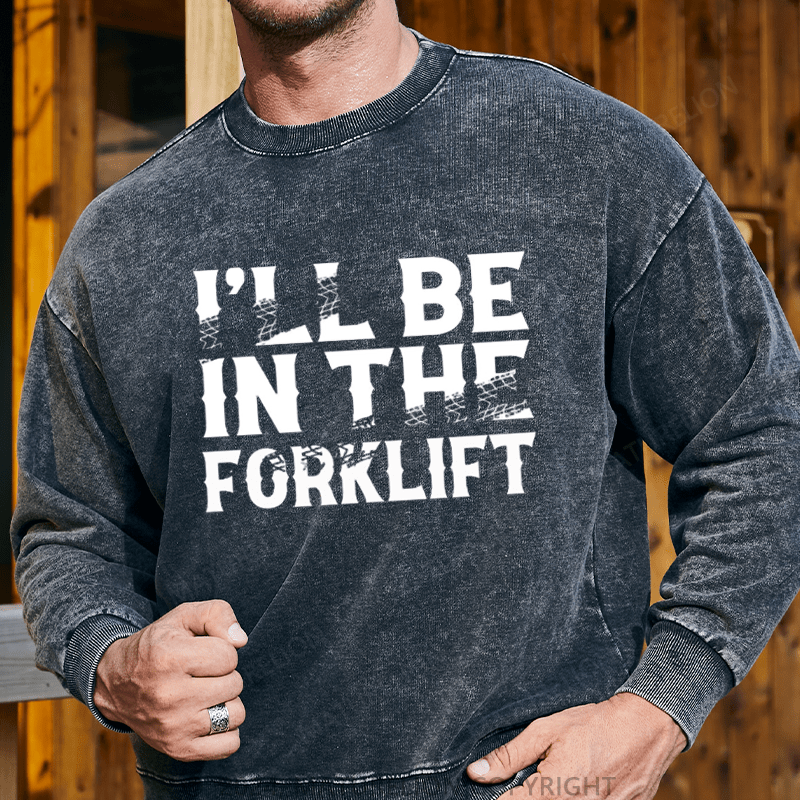 Maturelion Men's Sweatshirt I'll Be In The Forklift Custom Washed Sweatshirt