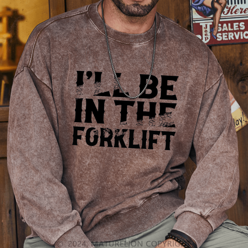 Maturelion Men's Sweatshirt I'll Be In The Forklift Custom Washed Sweatshirt