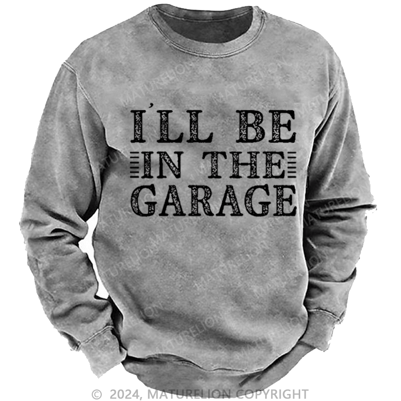 Maturelion Men's Sweatshirt I'll Be In The Garage Custom Washed Sweatshirt-Custom Your Name