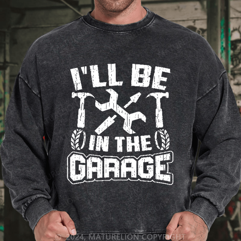 Maturelion Men's Sweatshirt I'll Be In The Garage Custom Washed Sweatshirt