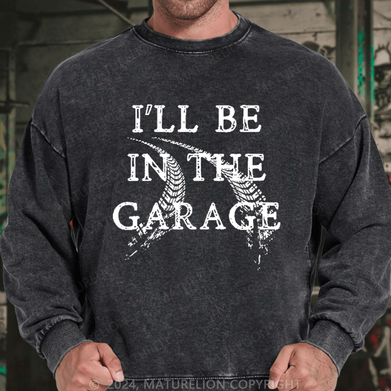 Maturelion Men's Sweatshirt I'll Be In The Garage Custom Washed Sweatshirt