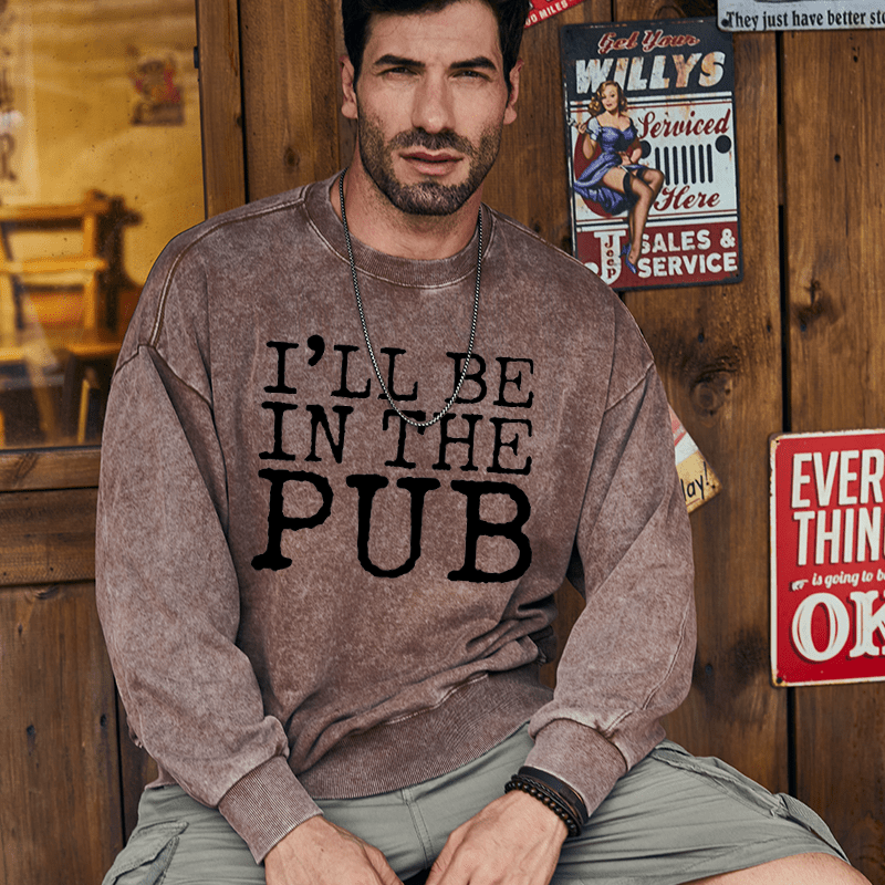 Maturelion Men's Sweatshirt I'll Be In The Pub Funny Liquor Gift Custom Washed Sweatshirt