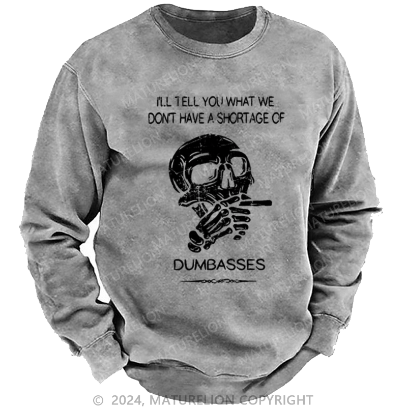 Maturelion Men's Sweatshirt I'll Tell You What We Don't Have A Shortage Of Dumbasses Custom Washed Sweatshirt