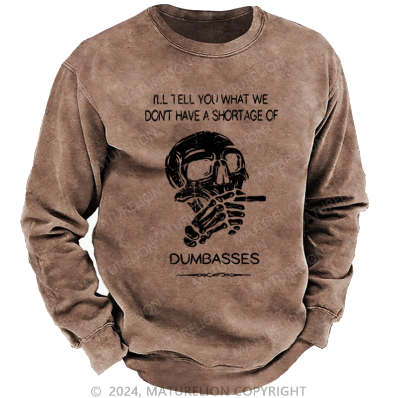 Maturelion Men's Sweatshirt I'll Tell You What We Don't Have A Shortage Of Dumbasses Custom Washed Sweatshirt