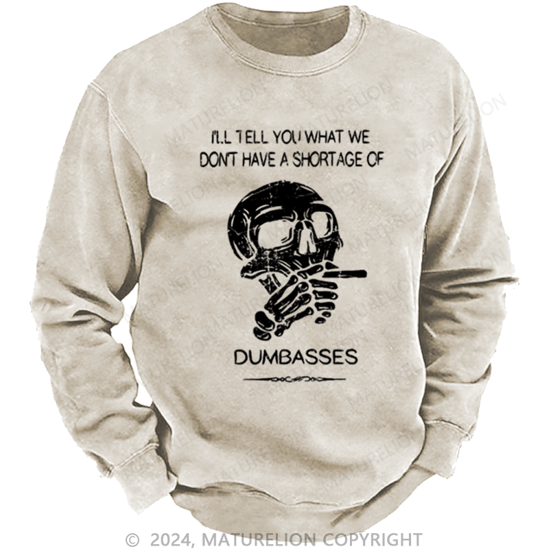 Maturelion Men's Sweatshirt I'll Tell You What We Don't Have A Shortage Of Dumbasses Custom Washed Sweatshirt