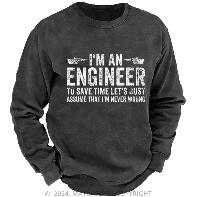 Maturelion Men's Sweatshirt I'm An Engineer To Save Time Let's Just Assume That I'm Never Wrong Custom Washed Sweatshirt