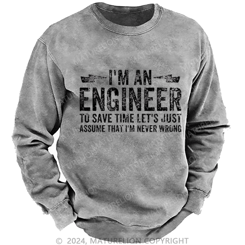 Maturelion Men's Sweatshirt I'm An Engineer To Save Time Let's Just Assume That I'm Never Wrong Custom Washed Sweatshirt