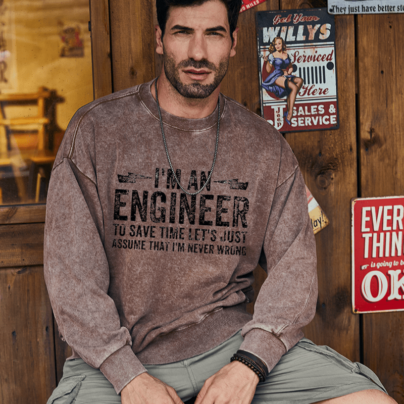 Maturelion Men's Sweatshirt I'm An Engineer To Save Time Let's Just Assume That I'm Never Wrong Custom Washed Sweatshirt