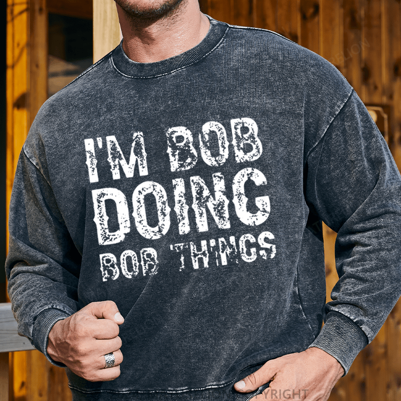 Maturelion Men's Sweatshirt I'm Bob Doing Bob Things Funny Custom Washed Sweatshirt