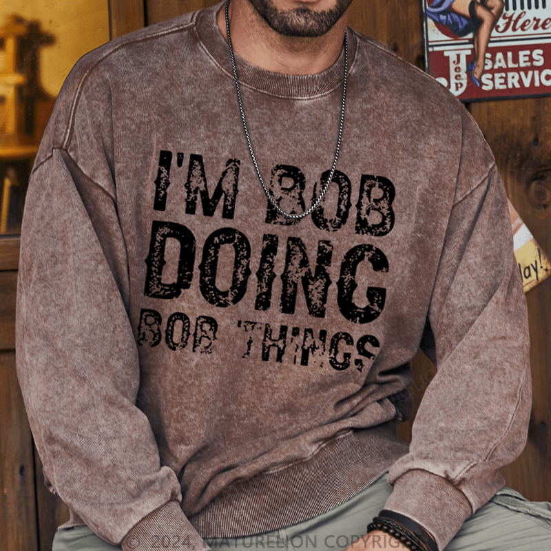 Maturelion Men's Sweatshirt I'm Bob Doing Bob Things Funny Custom Washed Sweatshirt