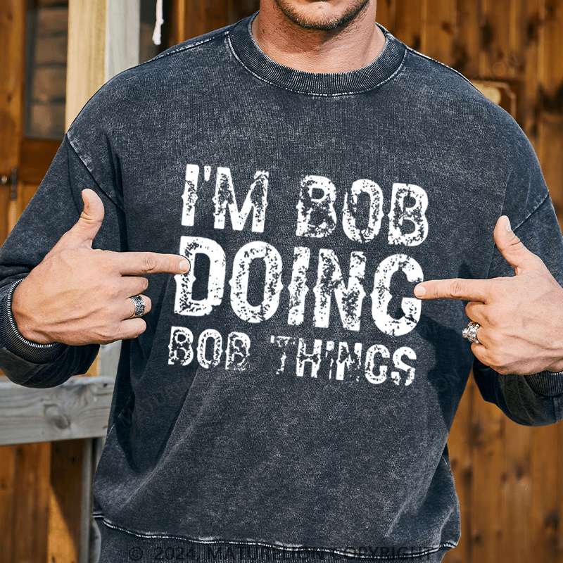 Maturelion Men's Sweatshirt I'm Bob Doing Bob Things Funny Custom Washed Sweatshirt