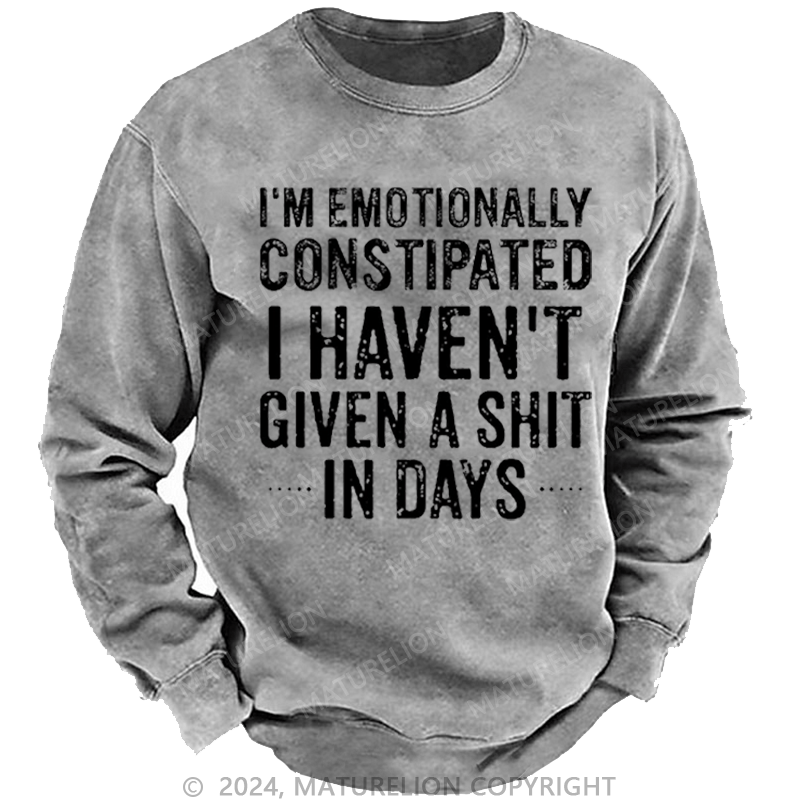 Maturelion Men's Sweatshirt I'm Emotionally Constipated I Haven't Given A Shit In Days Custom Washed Sweatshirt