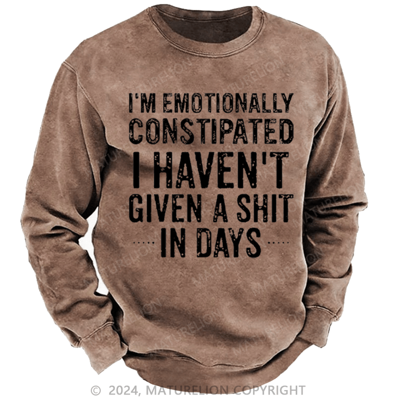 Maturelion Men's Sweatshirt I'm Emotionally Constipated I Haven't Given A Shit In Days Custom Washed Sweatshirt