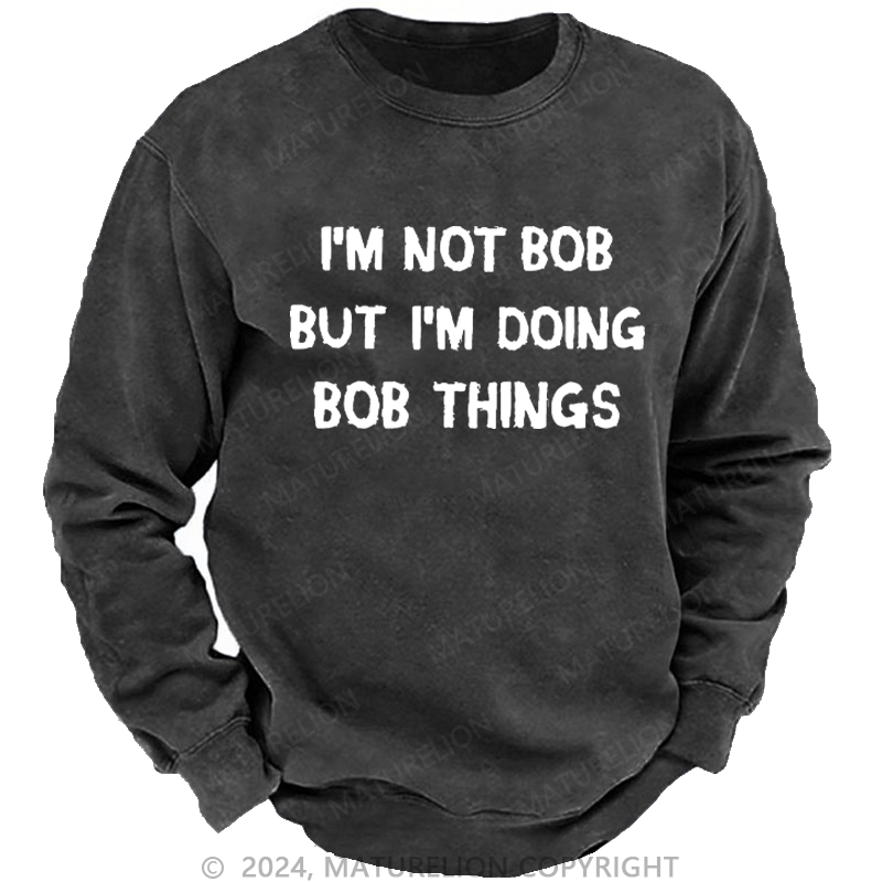 Maturelion Men's Sweatshirt I'm Not Bob But I'm Doing Bob Things Custom Washed Sweatshirt