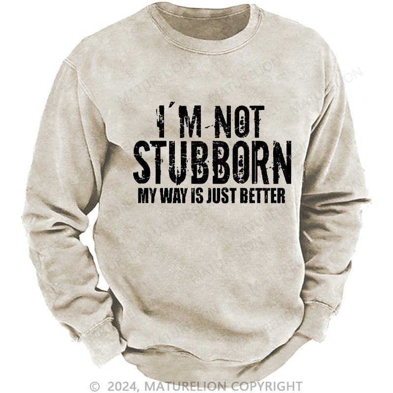 Maturelion Men's Sweatshirt I'm Not Stubborn My Way Is Just Better Funny Saying Custom Washed Sweatshirt