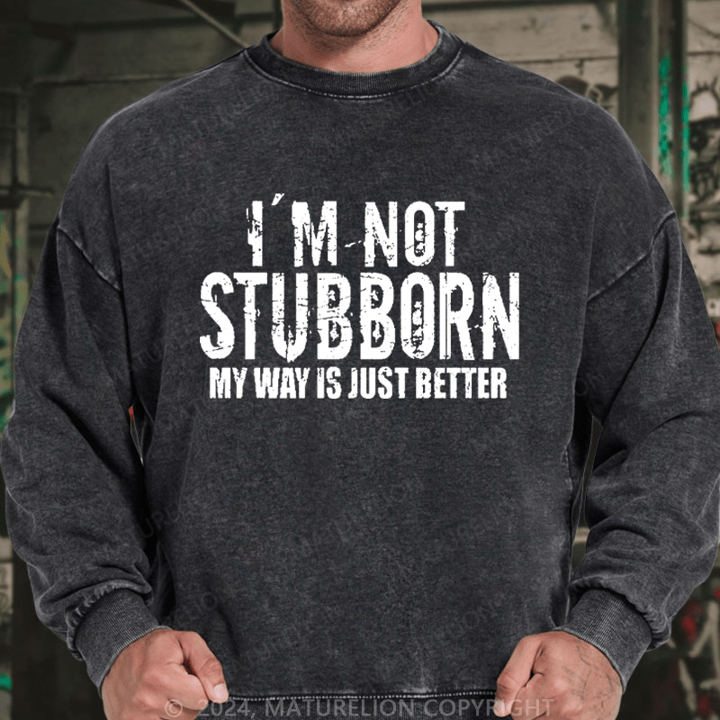 Maturelion Men's Sweatshirt I'm Not Stubborn My Way Is Just Better Funny Saying Custom Washed Sweatshirt
