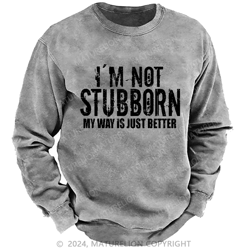 Maturelion Men's Sweatshirt I'm Not Stubborn My Way Is Just Better Funny Saying Custom Washed Sweatshirt