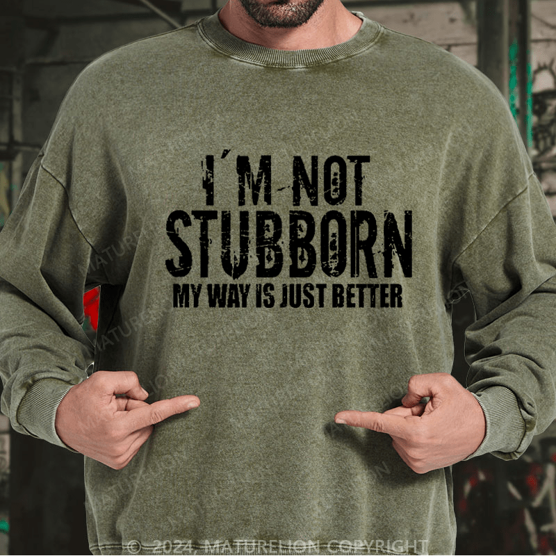 Maturelion Men's Sweatshirt I'm Not Stubborn My Way Is Just Better Funny Saying Custom Washed Sweatshirt