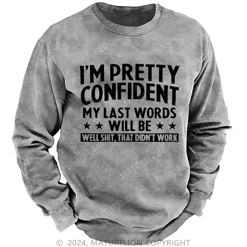 Maturelion Men's Sweatshirt I'm Pretty Confident My Last Words Will Be Well Shit, That Didn't Work Custom Washed Sweatshirt