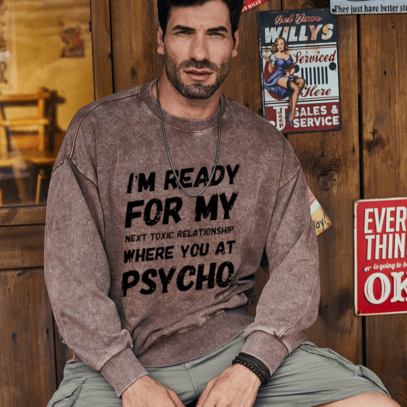 Maturelion Men's Sweatshirt I'm Ready For My Next Toxic Relationship Where You At Psycho Custom Washed Sweatshirt