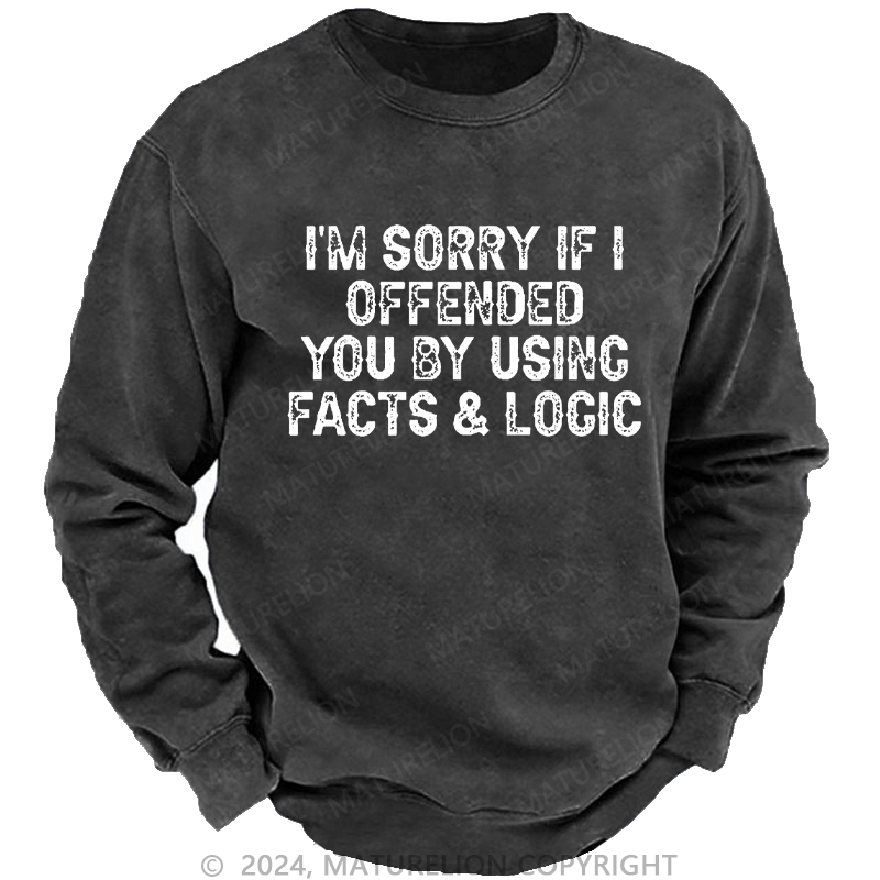 Maturelion Men's Sweatshirt I'm Sorry If I Offended You By Using Facts and Logic Funny Custom Washed Sweatshirt