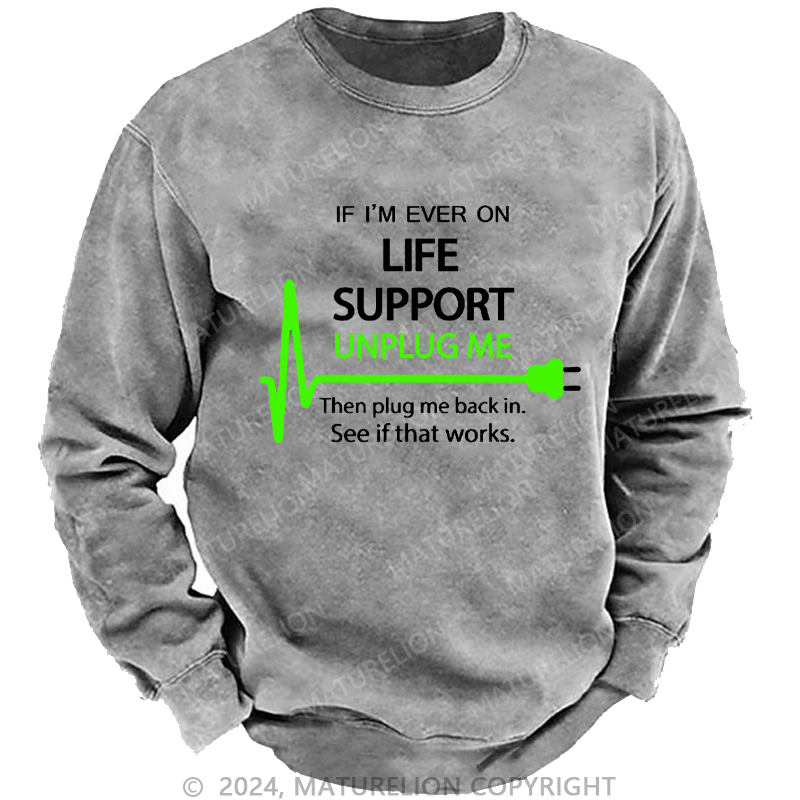 Maturelion Men's Sweatshirt If I'm Ever On Life Support Unplug Me Then Plug Me Back In. See If That Works.  Custom Washed Sweatshirt