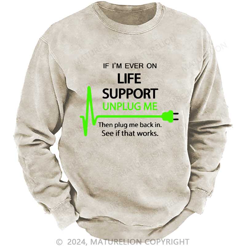 Maturelion Men's Sweatshirt If I'm Ever On Life Support Unplug Me Then Plug Me Back In. See If That Works.  Custom Washed Sweatshirt