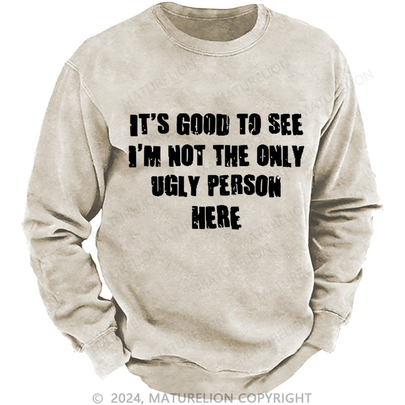 Maturelion Men's Sweatshirt It's Good To See I'm Not The Only Ugly Person Here Custom Washed Sweatshirt