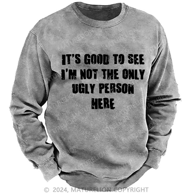 Maturelion Men's Sweatshirt It's Good To See I'm Not The Only Ugly Person Here Custom Washed Sweatshirt