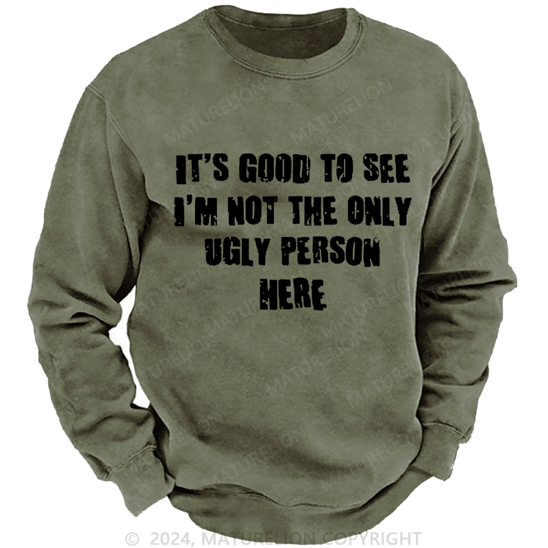 Maturelion Men's Sweatshirt It's Good To See I'm Not The Only Ugly Person Here Custom Washed Sweatshirt