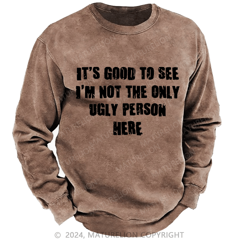 Maturelion Men's Sweatshirt It's Good To See I'm Not The Only Ugly Person Here Custom Washed Sweatshirt