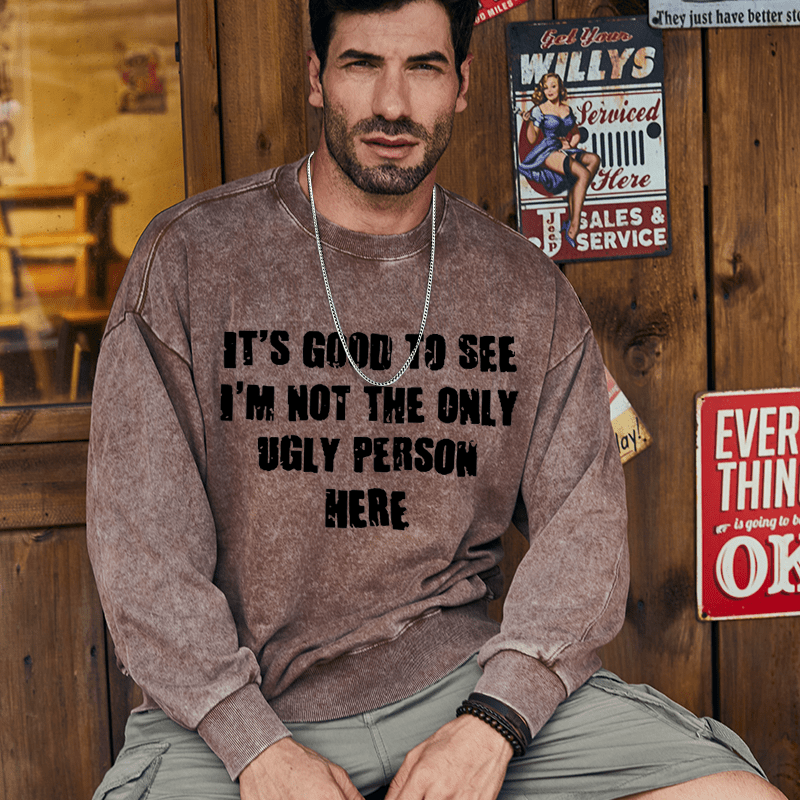 Maturelion Men's Sweatshirt It's Good To See I'm Not The Only Ugly Person Here Custom Washed Sweatshirt