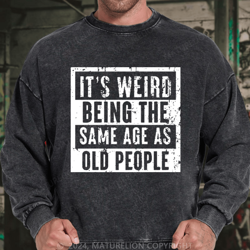 Maturelion Men's Sweatshirt It's Weird Being The Same Age As Old People Custom Washed Sweatshirt