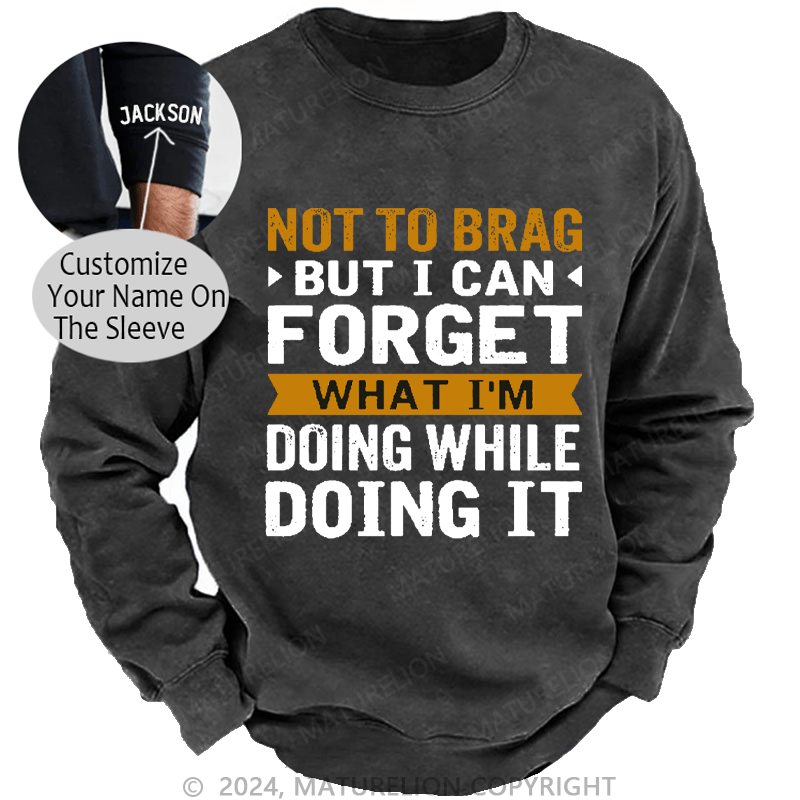 Maturelion Men's Sweatshirt Not To Brag But I Can Forget What I'm Doing While I'm Doing It Custom Washed Sweatshirt