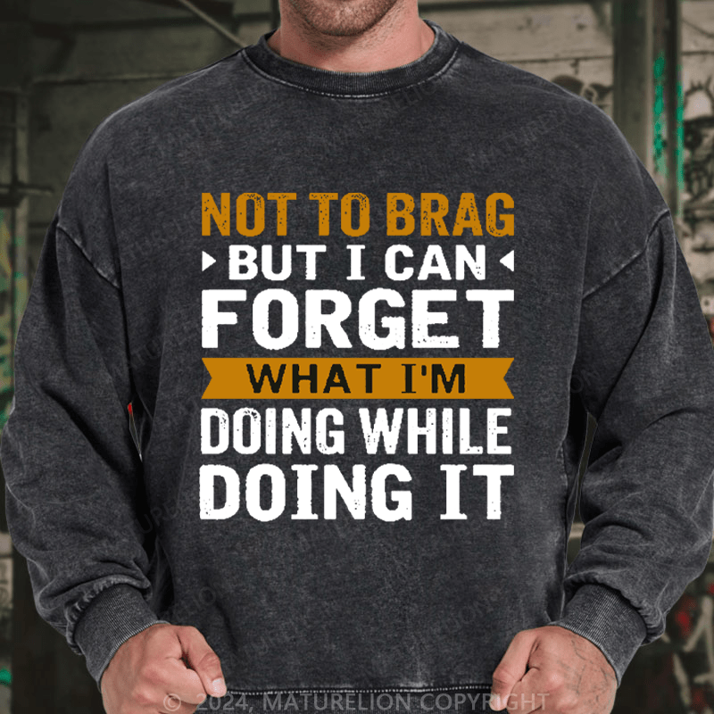 Maturelion Men's Sweatshirt Not To Brag But I Can Forget What I'm Doing While I'm Doing It Custom Washed Sweatshirt