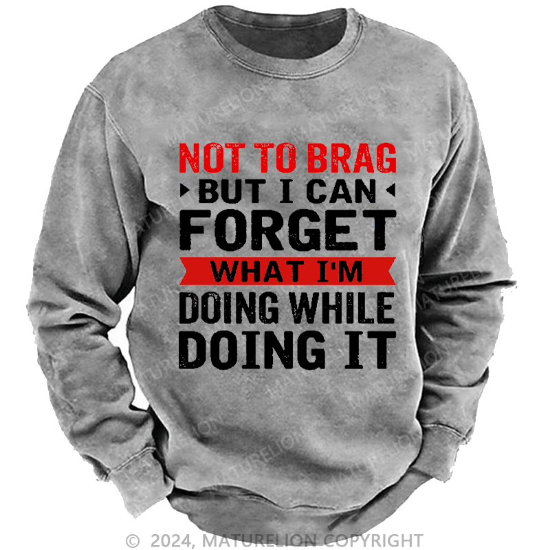 Maturelion Men's Sweatshirt Not To Brag But I Can Forget What I'm Doing While I'm Doing It Custom Washed Sweatshirt