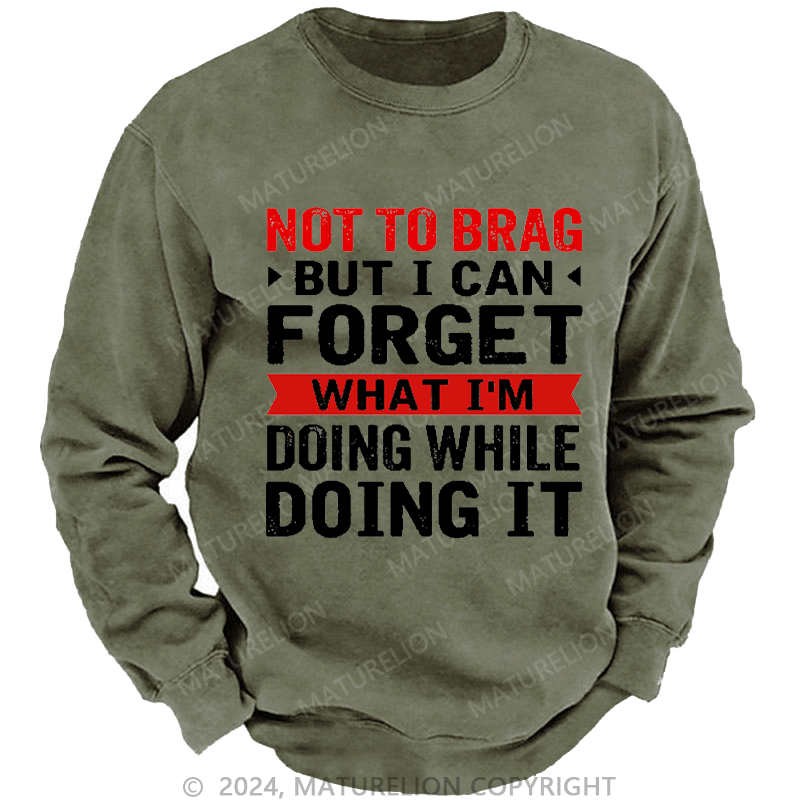 Maturelion Men's Sweatshirt Not To Brag But I Can Forget What I'm Doing While I'm Doing It Custom Washed Sweatshirt