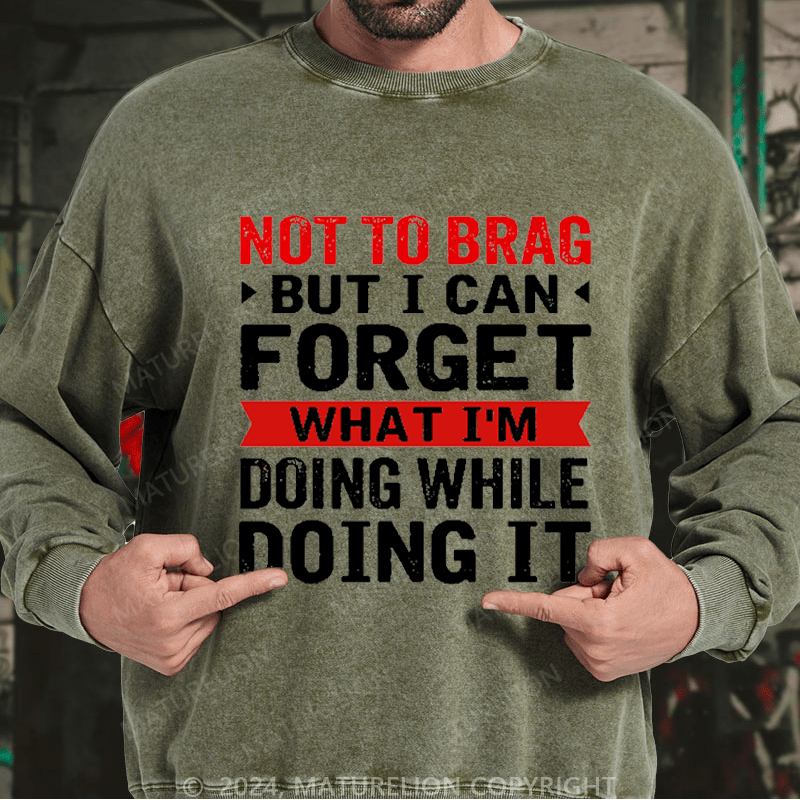 Maturelion Men's Sweatshirt Not To Brag But I Can Forget What I'm Doing While I'm Doing It Custom Washed Sweatshirt