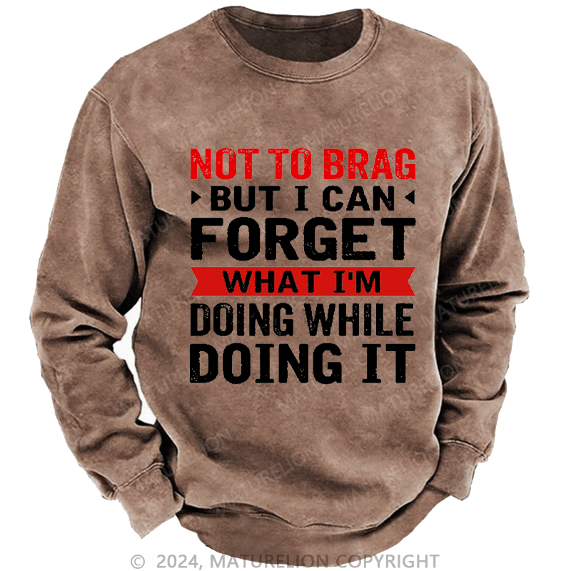 Maturelion Men's Sweatshirt Not To Brag But I Can Forget What I'm Doing While I'm Doing It Custom Washed Sweatshirt