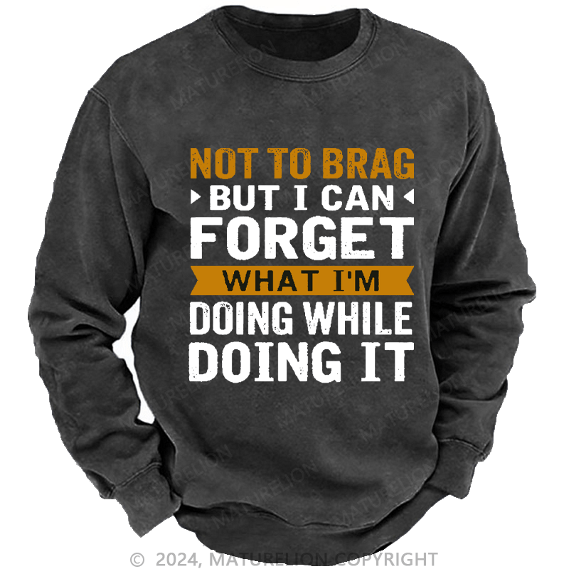 Maturelion Men's Sweatshirt Not To Brag But I Can Forget What I'm Doing While I'm Doing It Custom Washed Sweatshirt