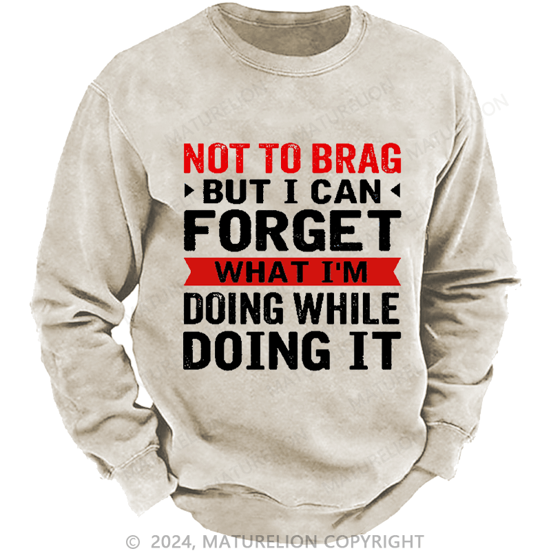 Maturelion Men's Sweatshirt Not To Brag But I Can Forget What I'm Doing While I'm Doing It Custom Washed Sweatshirt