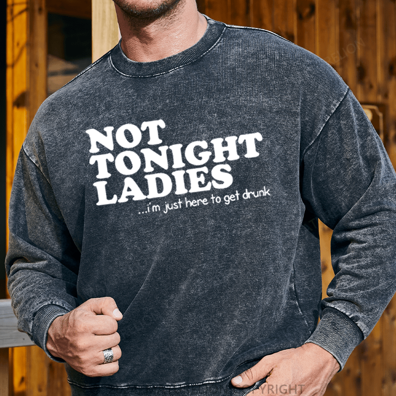 Maturelion Men's Sweatshirt Not Tonight Ladies, I'm Just Here To Get Drunk Custom Washed Sweatshirt