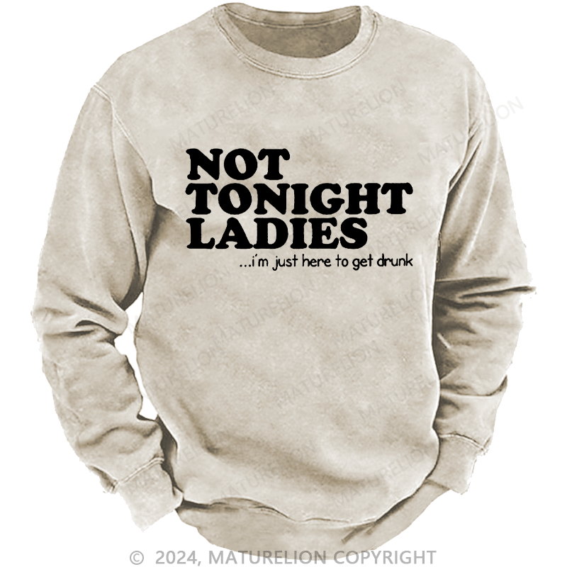 Maturelion Men's Sweatshirt Not Tonight Ladies, I'm Just Here To Get Drunk Custom Washed Sweatshirt