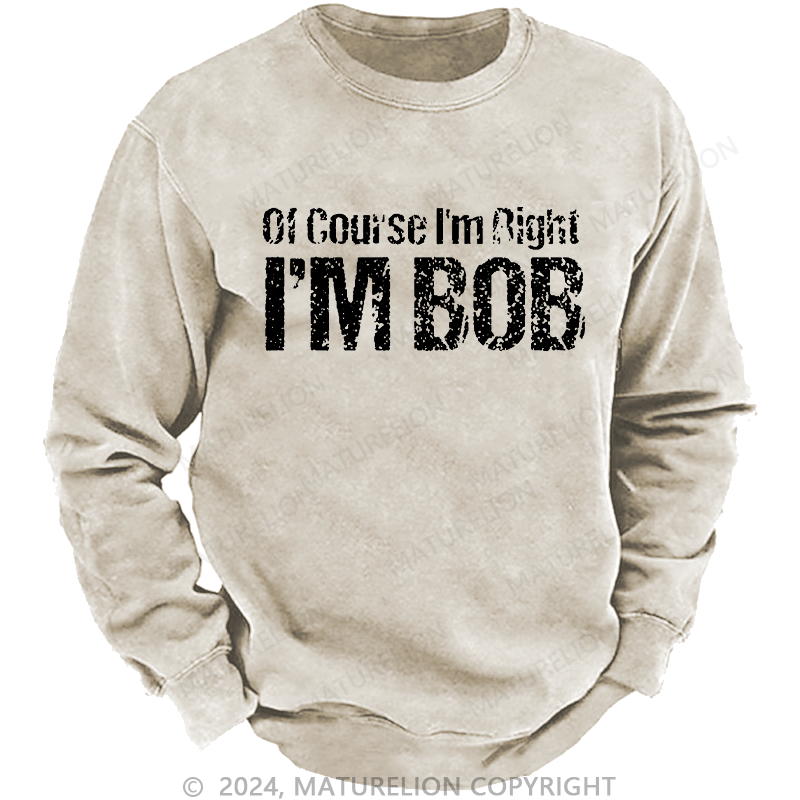 Maturelion Men's Sweatshirt Of Course I'm Right I'm Bob Funny Custom Washed Sweatshirt